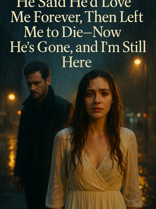 He said he love me forever, then left me to die. Now he’s gone